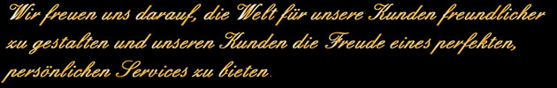 Wir freuen uns darauf, die Welt für unsere Kunden freundlicher zu gestalten und unseren Kunden die Freude eines perfekten, persönlichen Services zu bieten.